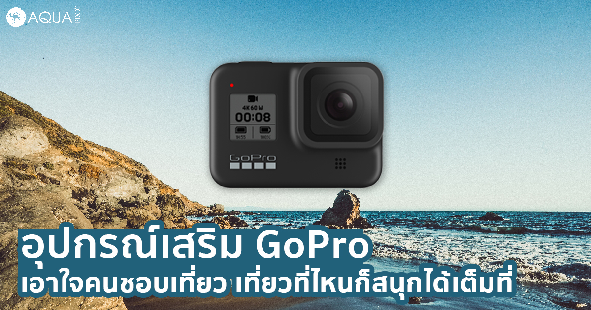 อุปกรณ์เสริม GoPro เอาใจคนชอบเที่ยว เที่ยวที่ไหนก็สนุกได้เต็มที่