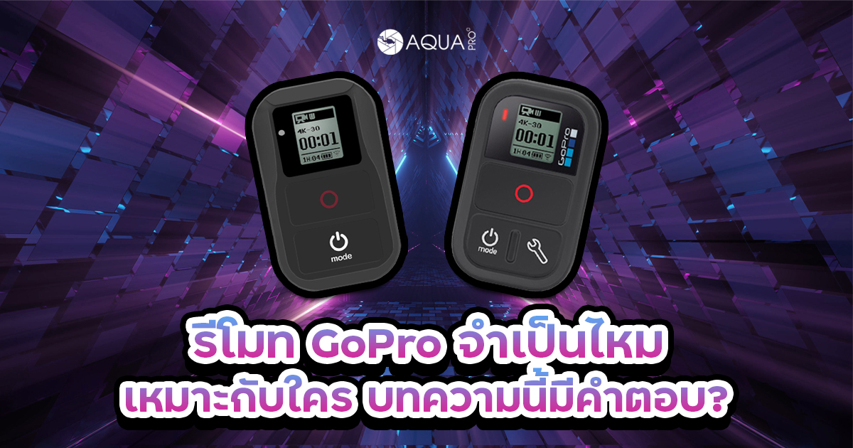 รีโมท GoPro จำเป็นไหม - เหมาะกับใคร บทความนี้มีคำตอบ?