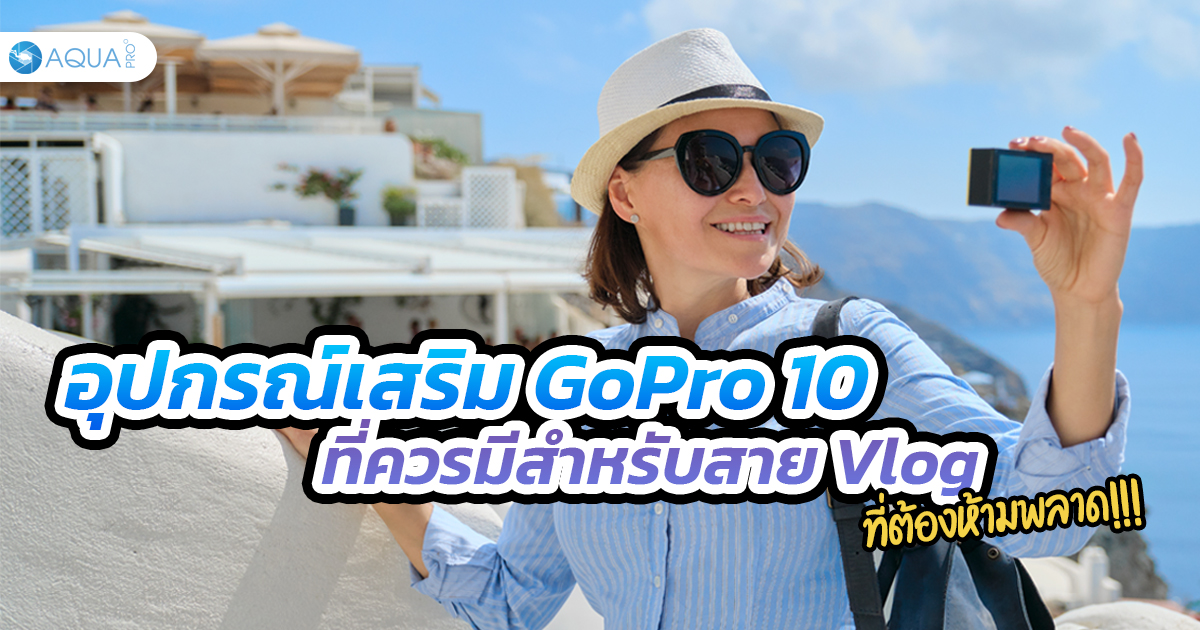 อุปกรณ์เสริม GoPro 10 ที่ควรมีสำหรับสาย Vlog (ที่ต้องห้ามพลาด!!!)