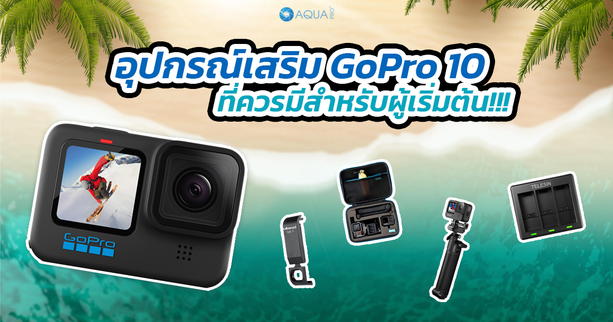 อุปกรณ์เสริม GoPro 10 ที่ควรมี สำหรับผู้เริ่มต้น!!!