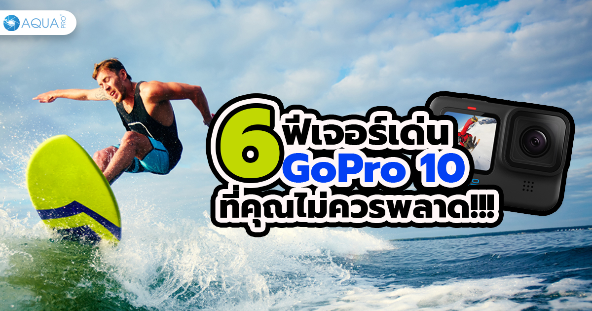 สรุป 6 ฟีเจอร์เด่น GoPro 10 ที่คุณไม่ควรพลาด!!!