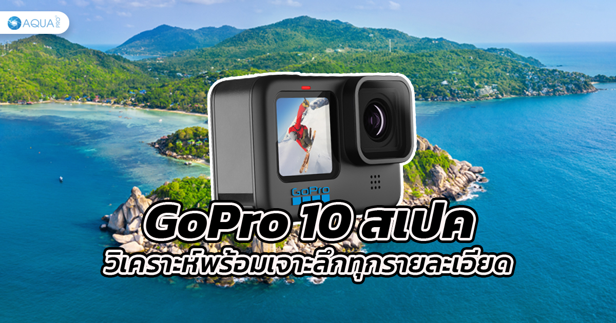 GoPro 10 สเปค วิเคราะห์พร้อมเจาะลึกทุกรายละเอียด!!!