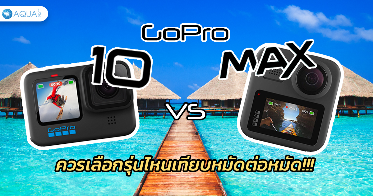 GoPro 10 vs Max ควรเลือกรุ่นไหน เทียบหมัดต่อหมัด???