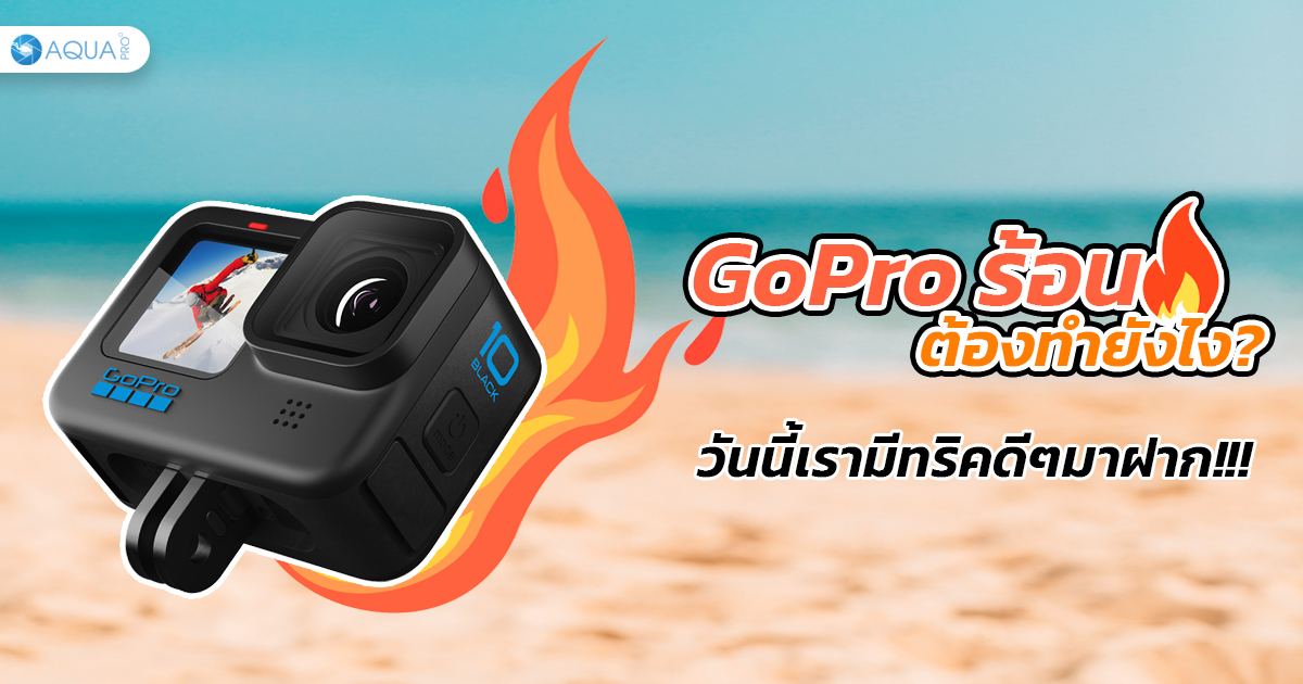 GoPro ร้อน ต้องทำยังไง? วันนี้เราทริคดีๆมากฝาก!!!