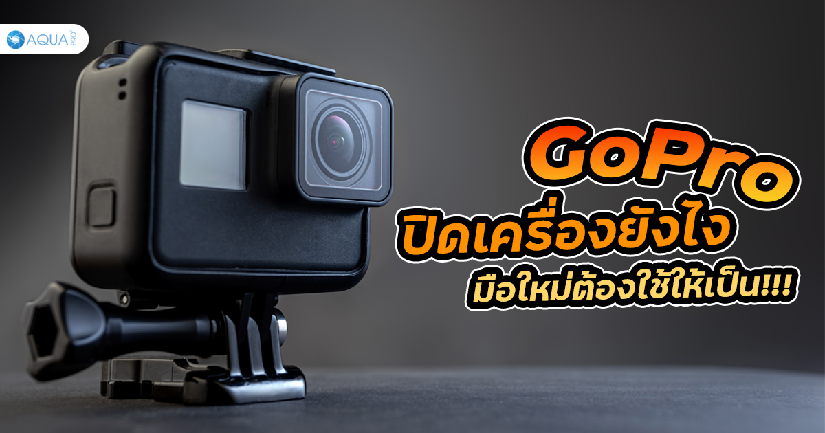 GoPro ปิดเครื่องยังไง มือใหม่ต้องใช้ให้เป็น!!!