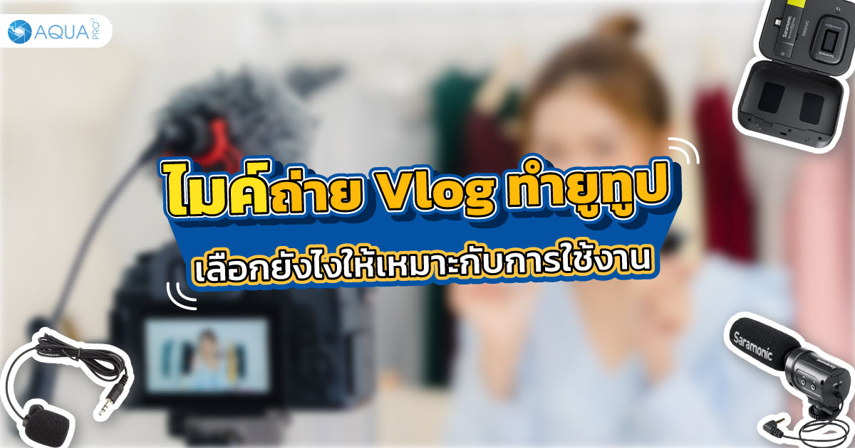 เลือก ไมค์ถ่าย vlog ทำยูทูป ยังไงให้เหมาะกับการใช้งาน