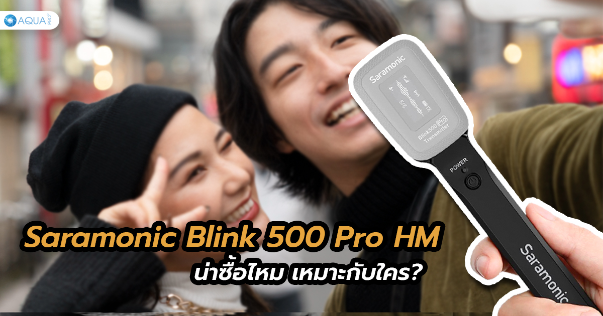 Saramonic Blink 500 Pro HM น่าซื้อไหม เหมาะกับใคร?