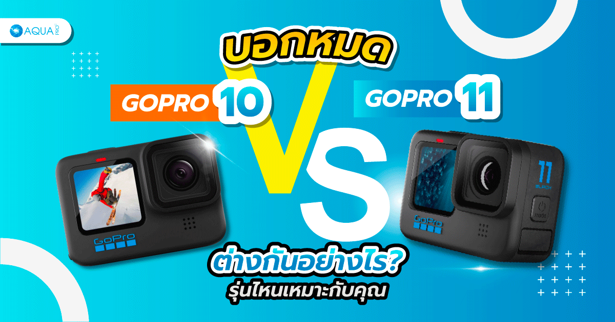 บอกหมด gopro 11 vs gopro 10 ต่างกันอย่างไร รุ่นไหนเหมาะกับคุณ?